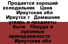 Продается хороший холодильник › Цена ­ 8 000 - Иркутская обл., Иркутск г. Домашняя утварь и предметы быта » Посуда и кухонные принадлежности   . Иркутская обл.